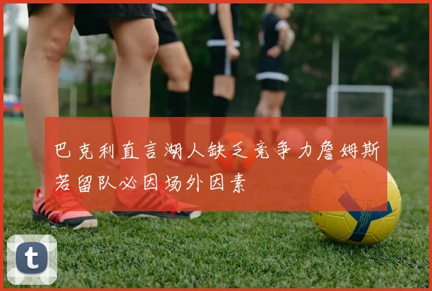 巴克利直言湖人缺乏竞争力詹姆斯若留队必因场外因素