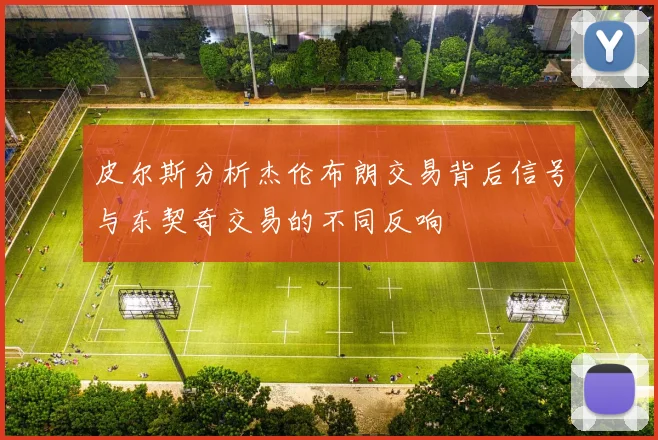 皮尔斯分析杰伦布朗交易背后信号与东契奇交易的不同反响