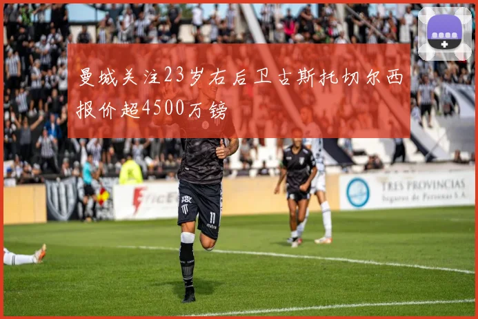 曼城关注23岁右后卫古斯托切尔西报价超4500万镑