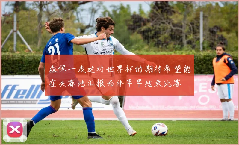 森保一表达对世界杯的期待希望能在决赛地汇报而非早早结束比赛