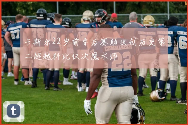 卡斯尔22岁前季后赛助攻创历史第二超越科比仅次魔术师