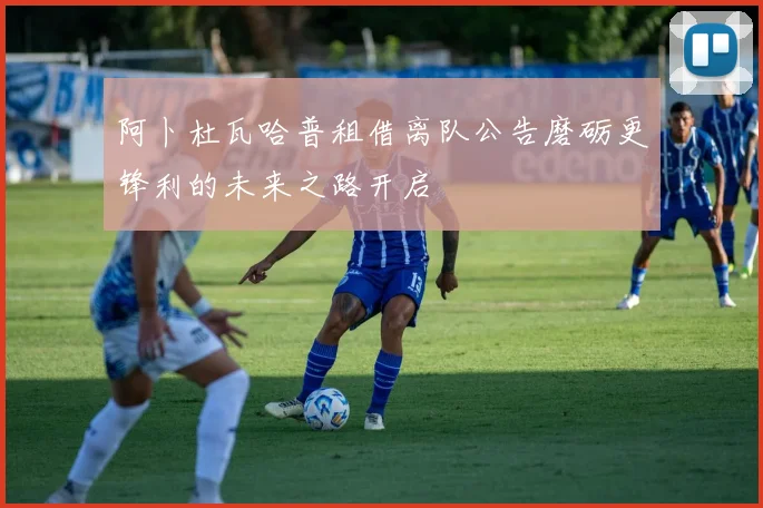 阿卜杜瓦哈普租借离队公告磨砺更锋利的未来之路开启