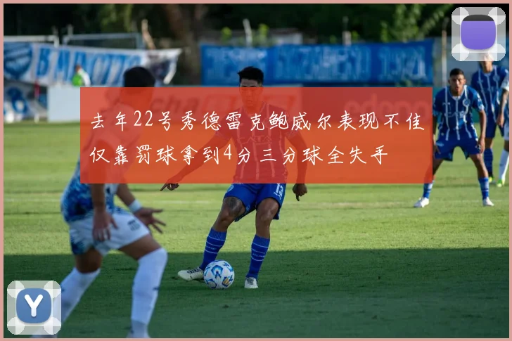 去年22号秀德雷克鲍威尔表现不佳仅靠罚球拿到4分三分球全失手